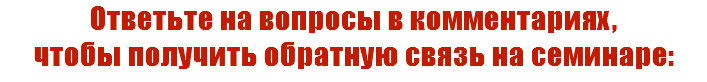 Ответьте на вопросы в комментариях, чтобы получить обратную связь на семинаре: