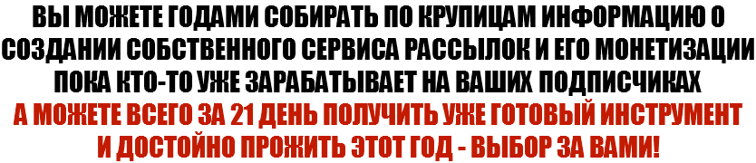 Вы можете годами собирать по крупицам информацию о создании собственного сервиса рассылок и его монетизации пока кто-то уже зарабатывает на ваших подписчиках А можете всего за 21 день получить уже готовый инструмент и достойно прожить этот год - выбор за вами!